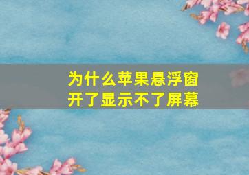 为什么苹果悬浮窗开了显示不了屏幕