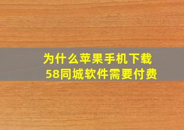 为什么苹果手机下载58同城软件需要付费