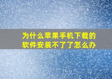 为什么苹果手机下载的软件安装不了了怎么办