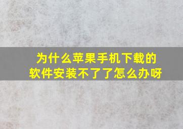 为什么苹果手机下载的软件安装不了了怎么办呀