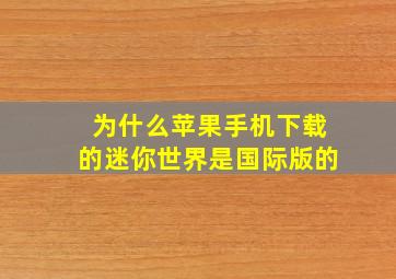 为什么苹果手机下载的迷你世界是国际版的