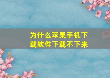 为什么苹果手机下载软件下载不下来