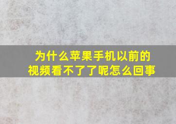 为什么苹果手机以前的视频看不了了呢怎么回事