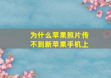 为什么苹果照片传不到新苹果手机上