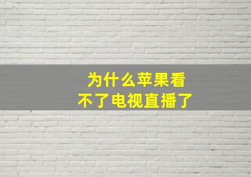 为什么苹果看不了电视直播了