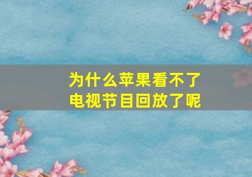 为什么苹果看不了电视节目回放了呢