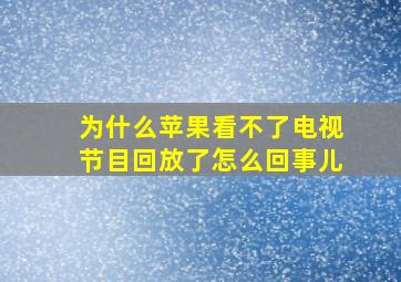 为什么苹果看不了电视节目回放了怎么回事儿