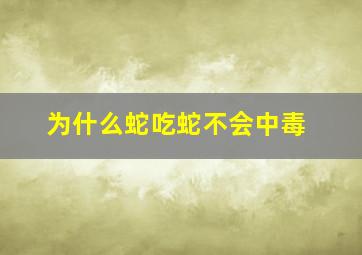 为什么蛇吃蛇不会中毒