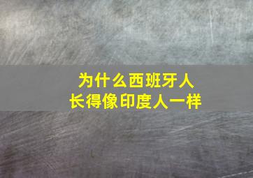 为什么西班牙人长得像印度人一样