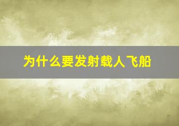 为什么要发射载人飞船