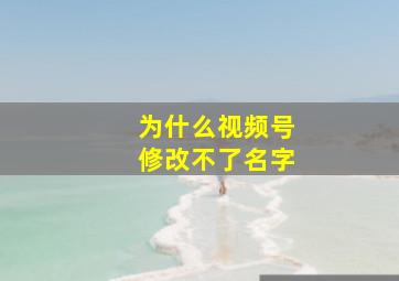 为什么视频号修改不了名字