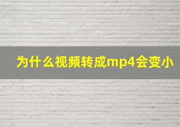 为什么视频转成mp4会变小