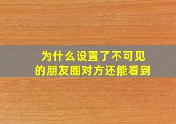 为什么设置了不可见的朋友圈对方还能看到