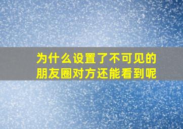 为什么设置了不可见的朋友圈对方还能看到呢