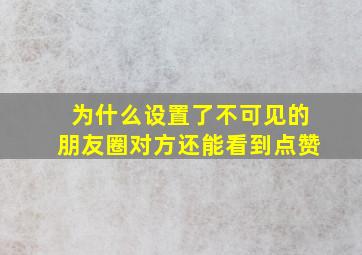 为什么设置了不可见的朋友圈对方还能看到点赞