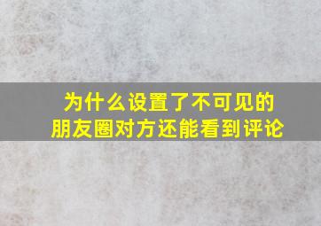 为什么设置了不可见的朋友圈对方还能看到评论