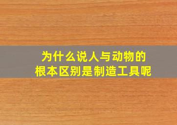 为什么说人与动物的根本区别是制造工具呢