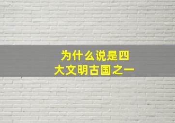 为什么说是四大文明古国之一