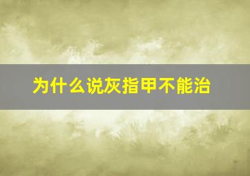 为什么说灰指甲不能治