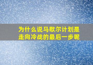 为什么说马歇尔计划是走向冷战的最后一步呢