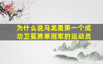 为什么说马龙是第一个成功卫冕男单冠军的运动员