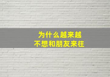 为什么越来越不想和朋友来往