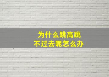 为什么跳高跳不过去呢怎么办