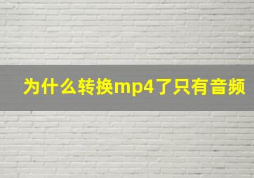 为什么转换mp4了只有音频