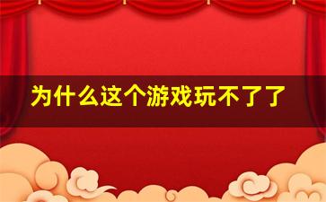 为什么这个游戏玩不了了