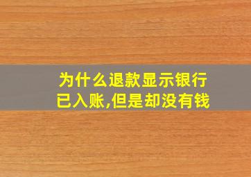 为什么退款显示银行已入账,但是却没有钱