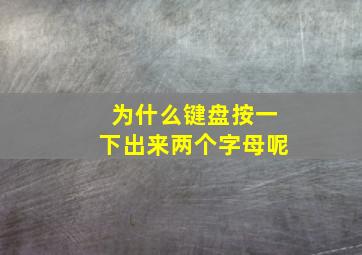 为什么键盘按一下出来两个字母呢