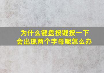 为什么键盘按键按一下会出现两个字母呢怎么办