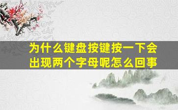 为什么键盘按键按一下会出现两个字母呢怎么回事