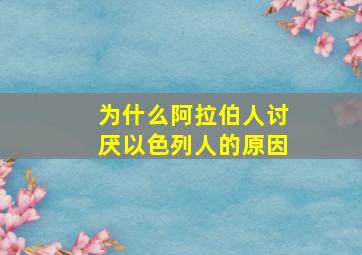 为什么阿拉伯人讨厌以色列人的原因