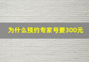 为什么预约专家号要300元