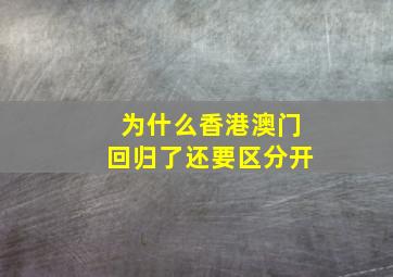 为什么香港澳门回归了还要区分开