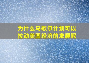 为什么马歇尔计划可以拉动美国经济的发展呢