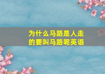 为什么马路是人走的要叫马路呢英语