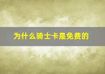 为什么骑士卡是免费的