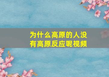 为什么高原的人没有高原反应呢视频