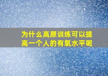 为什么高原训练可以提高一个人的有氧水平呢