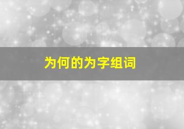 为何的为字组词