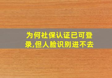 为何社保认证已可登录,但人脸识别进不去