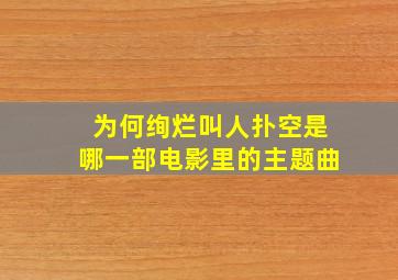 为何绚烂叫人扑空是哪一部电影里的主题曲