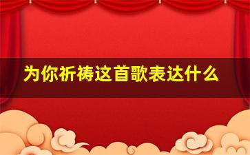 为你祈祷这首歌表达什么