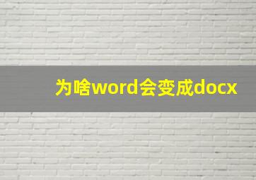 为啥word会变成docx