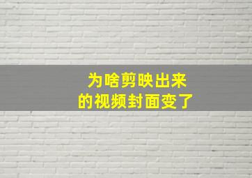 为啥剪映出来的视频封面变了