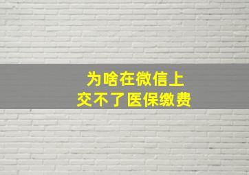 为啥在微信上交不了医保缴费