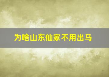 为啥山东仙家不用出马