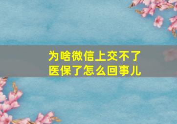 为啥微信上交不了医保了怎么回事儿